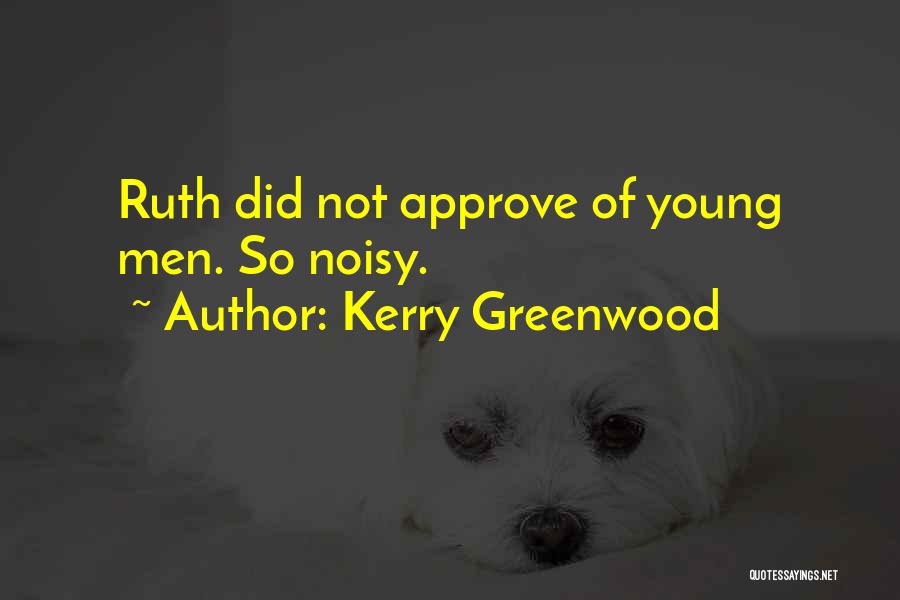 Kerry Greenwood Quotes: Ruth Did Not Approve Of Young Men. So Noisy.