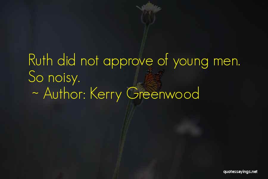 Kerry Greenwood Quotes: Ruth Did Not Approve Of Young Men. So Noisy.