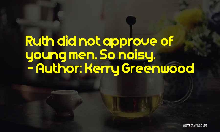 Kerry Greenwood Quotes: Ruth Did Not Approve Of Young Men. So Noisy.