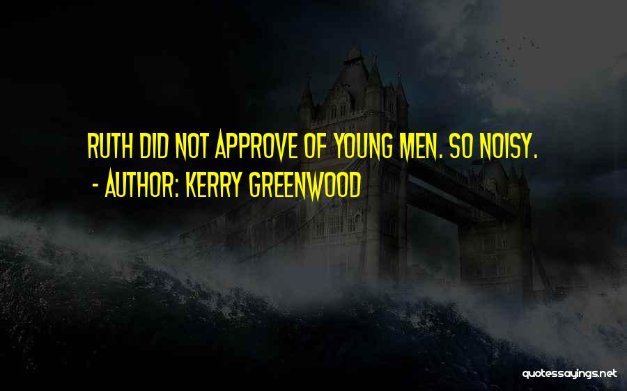 Kerry Greenwood Quotes: Ruth Did Not Approve Of Young Men. So Noisy.