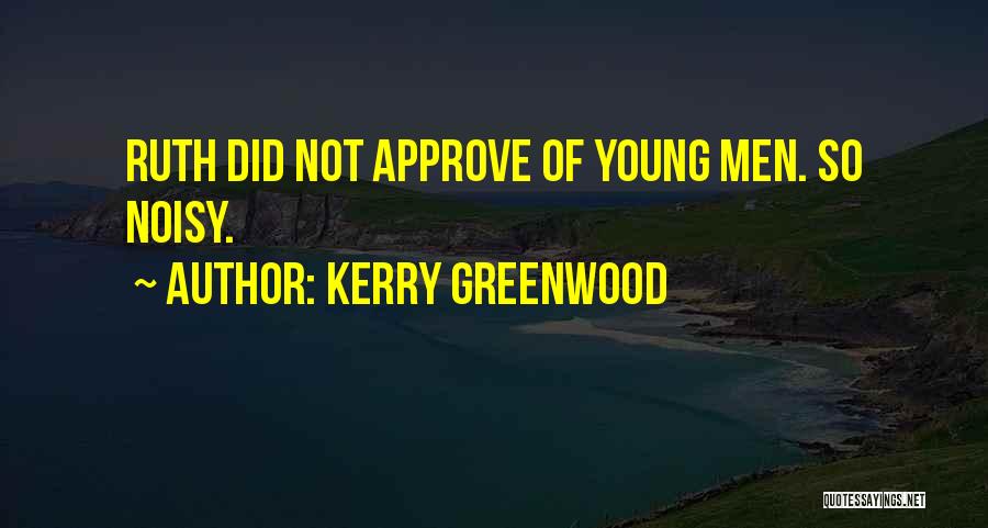 Kerry Greenwood Quotes: Ruth Did Not Approve Of Young Men. So Noisy.