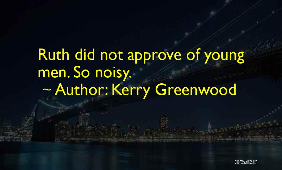 Kerry Greenwood Quotes: Ruth Did Not Approve Of Young Men. So Noisy.