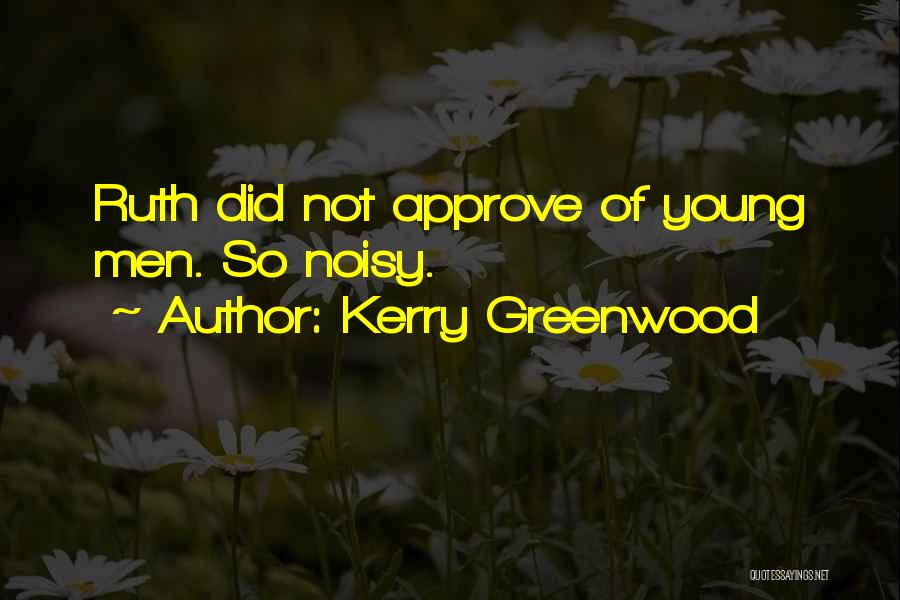 Kerry Greenwood Quotes: Ruth Did Not Approve Of Young Men. So Noisy.