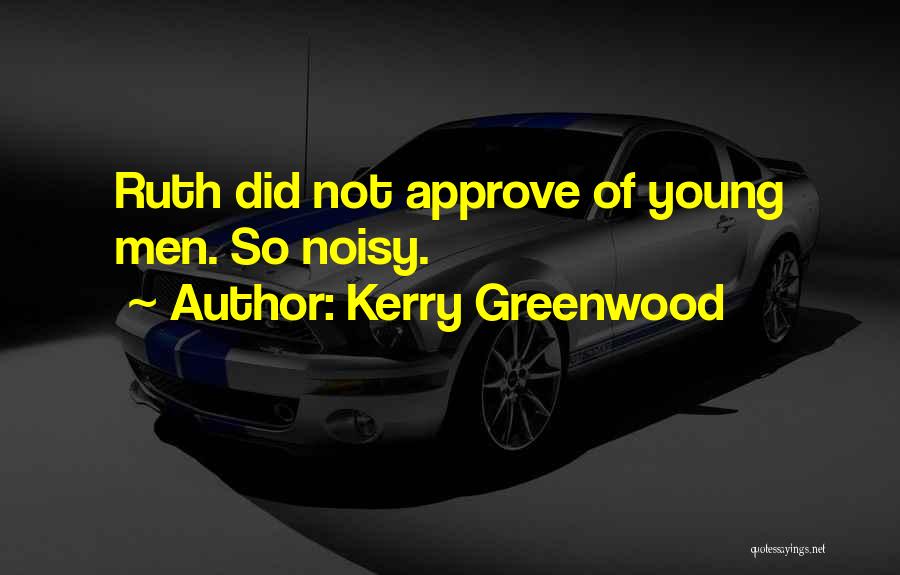 Kerry Greenwood Quotes: Ruth Did Not Approve Of Young Men. So Noisy.