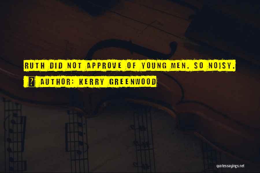 Kerry Greenwood Quotes: Ruth Did Not Approve Of Young Men. So Noisy.