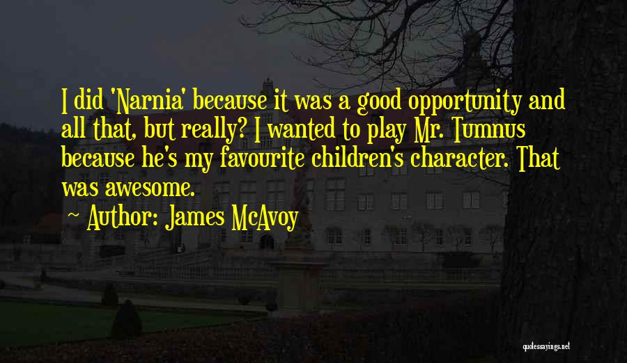 James McAvoy Quotes: I Did 'narnia' Because It Was A Good Opportunity And All That, But Really? I Wanted To Play Mr. Tumnus