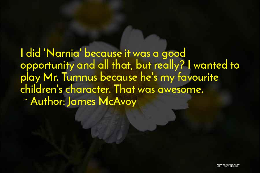 James McAvoy Quotes: I Did 'narnia' Because It Was A Good Opportunity And All That, But Really? I Wanted To Play Mr. Tumnus