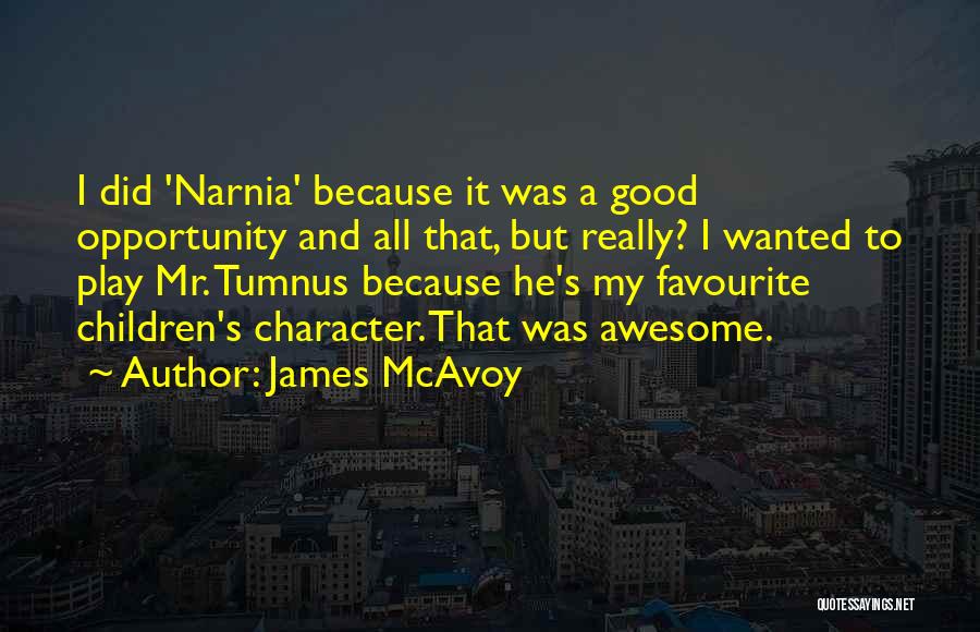 James McAvoy Quotes: I Did 'narnia' Because It Was A Good Opportunity And All That, But Really? I Wanted To Play Mr. Tumnus