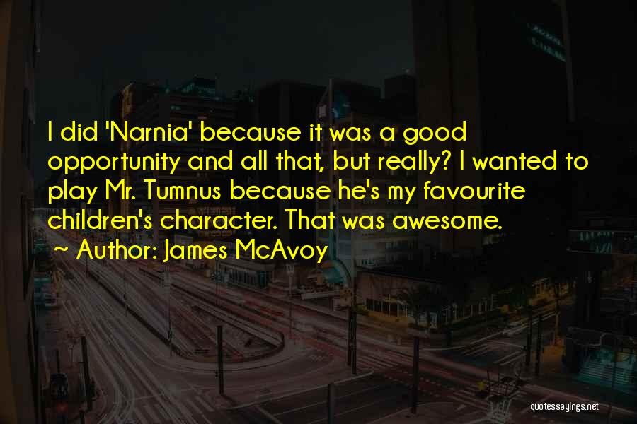 James McAvoy Quotes: I Did 'narnia' Because It Was A Good Opportunity And All That, But Really? I Wanted To Play Mr. Tumnus