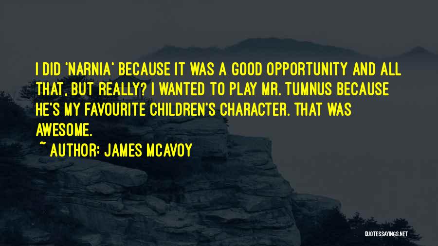 James McAvoy Quotes: I Did 'narnia' Because It Was A Good Opportunity And All That, But Really? I Wanted To Play Mr. Tumnus