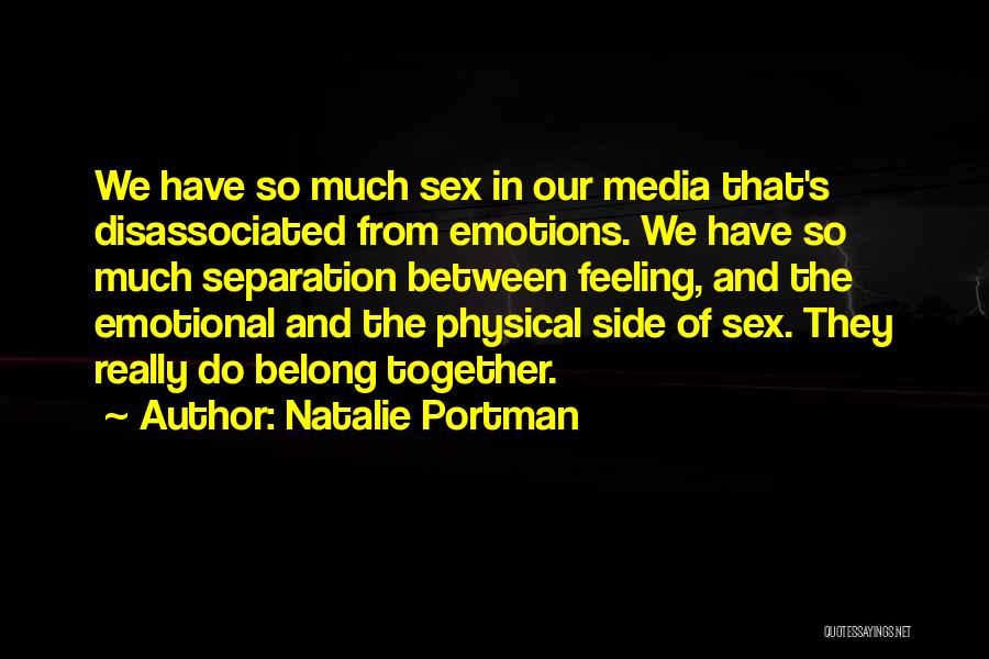 Natalie Portman Quotes: We Have So Much Sex In Our Media That's Disassociated From Emotions. We Have So Much Separation Between Feeling, And