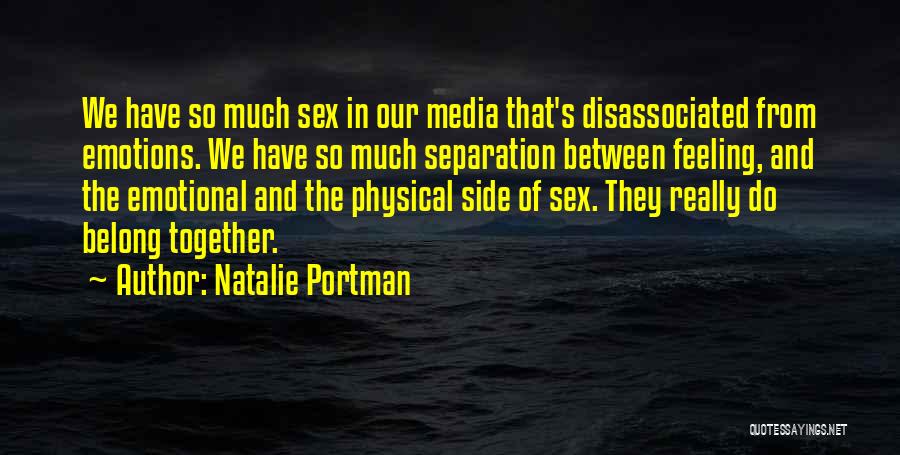 Natalie Portman Quotes: We Have So Much Sex In Our Media That's Disassociated From Emotions. We Have So Much Separation Between Feeling, And
