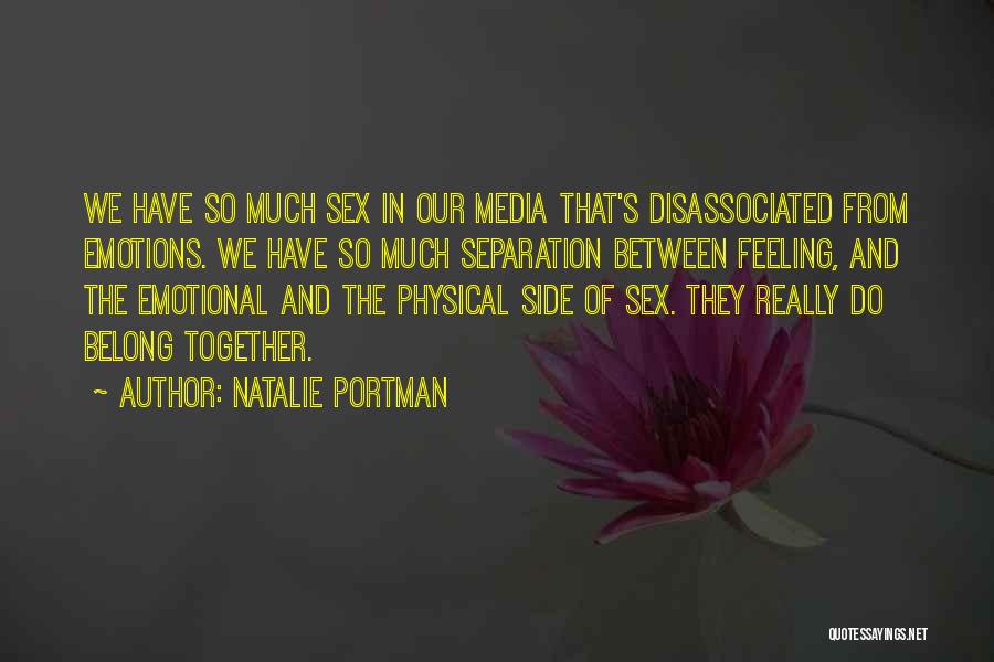 Natalie Portman Quotes: We Have So Much Sex In Our Media That's Disassociated From Emotions. We Have So Much Separation Between Feeling, And