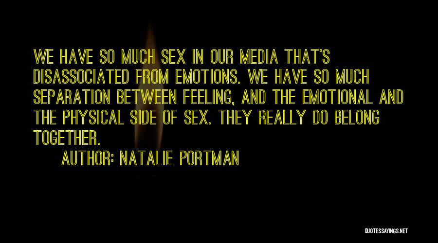 Natalie Portman Quotes: We Have So Much Sex In Our Media That's Disassociated From Emotions. We Have So Much Separation Between Feeling, And