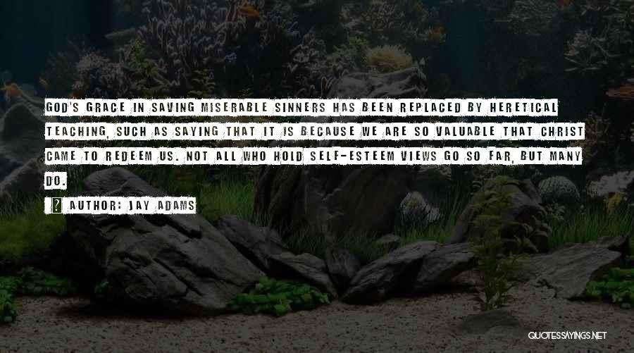 Jay Adams Quotes: God's Grace In Saving Miserable Sinners Has Been Replaced By Heretical Teaching, Such As Saying That It Is Because We
