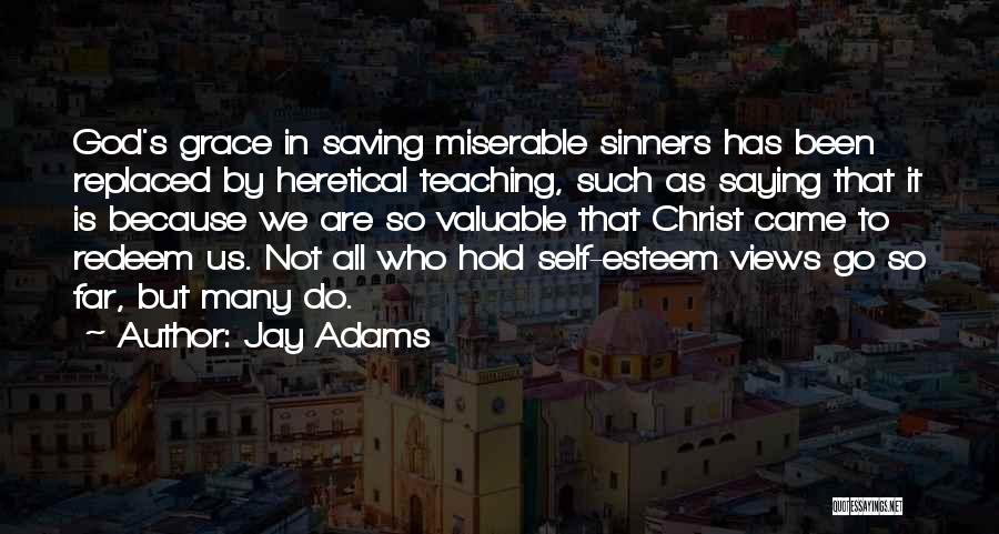 Jay Adams Quotes: God's Grace In Saving Miserable Sinners Has Been Replaced By Heretical Teaching, Such As Saying That It Is Because We