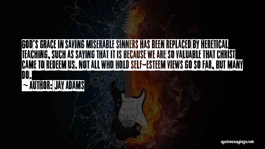 Jay Adams Quotes: God's Grace In Saving Miserable Sinners Has Been Replaced By Heretical Teaching, Such As Saying That It Is Because We