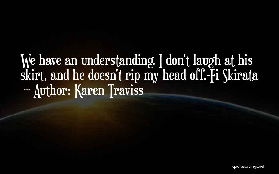Karen Traviss Quotes: We Have An Understanding. I Don't Laugh At His Skirt, And He Doesn't Rip My Head Off.-fi Skirata