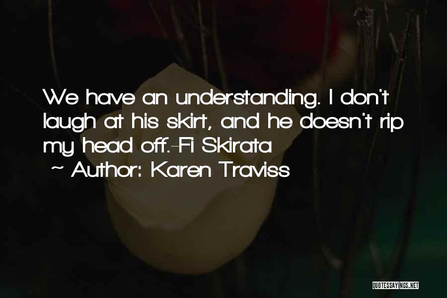 Karen Traviss Quotes: We Have An Understanding. I Don't Laugh At His Skirt, And He Doesn't Rip My Head Off.-fi Skirata