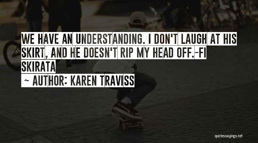 Karen Traviss Quotes: We Have An Understanding. I Don't Laugh At His Skirt, And He Doesn't Rip My Head Off.-fi Skirata