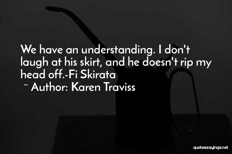 Karen Traviss Quotes: We Have An Understanding. I Don't Laugh At His Skirt, And He Doesn't Rip My Head Off.-fi Skirata