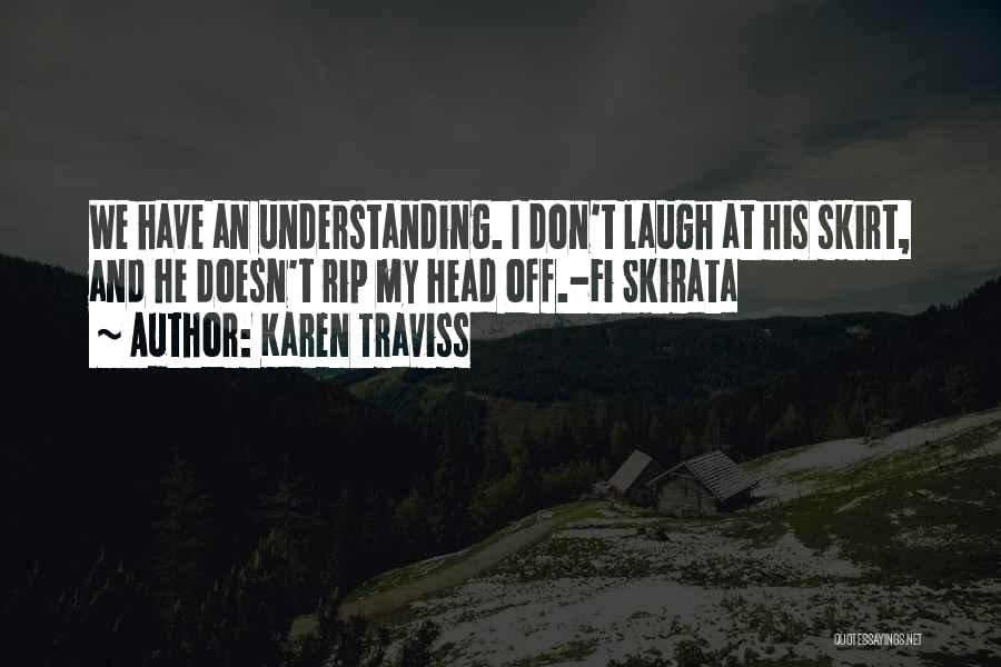 Karen Traviss Quotes: We Have An Understanding. I Don't Laugh At His Skirt, And He Doesn't Rip My Head Off.-fi Skirata