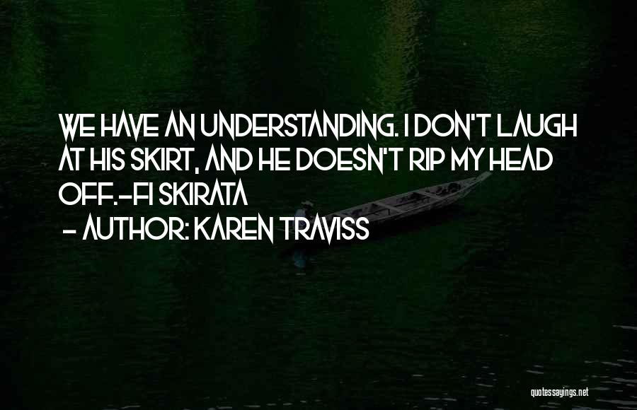 Karen Traviss Quotes: We Have An Understanding. I Don't Laugh At His Skirt, And He Doesn't Rip My Head Off.-fi Skirata