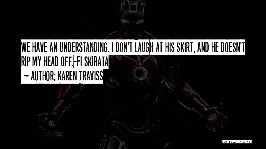Karen Traviss Quotes: We Have An Understanding. I Don't Laugh At His Skirt, And He Doesn't Rip My Head Off.-fi Skirata