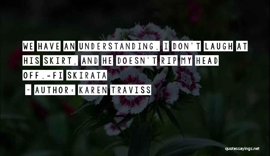 Karen Traviss Quotes: We Have An Understanding. I Don't Laugh At His Skirt, And He Doesn't Rip My Head Off.-fi Skirata