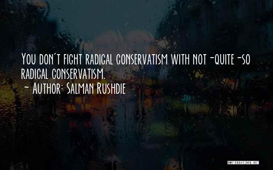 Salman Rushdie Quotes: You Don't Fight Radical Conservatism With Not-quite-so Radical Conservatism.