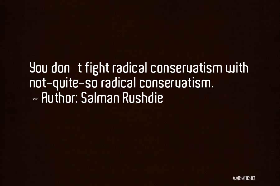 Salman Rushdie Quotes: You Don't Fight Radical Conservatism With Not-quite-so Radical Conservatism.