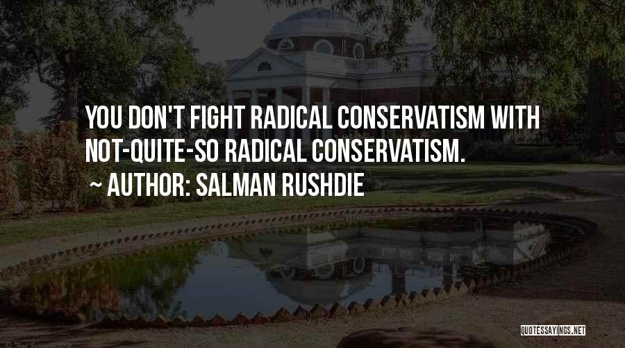 Salman Rushdie Quotes: You Don't Fight Radical Conservatism With Not-quite-so Radical Conservatism.