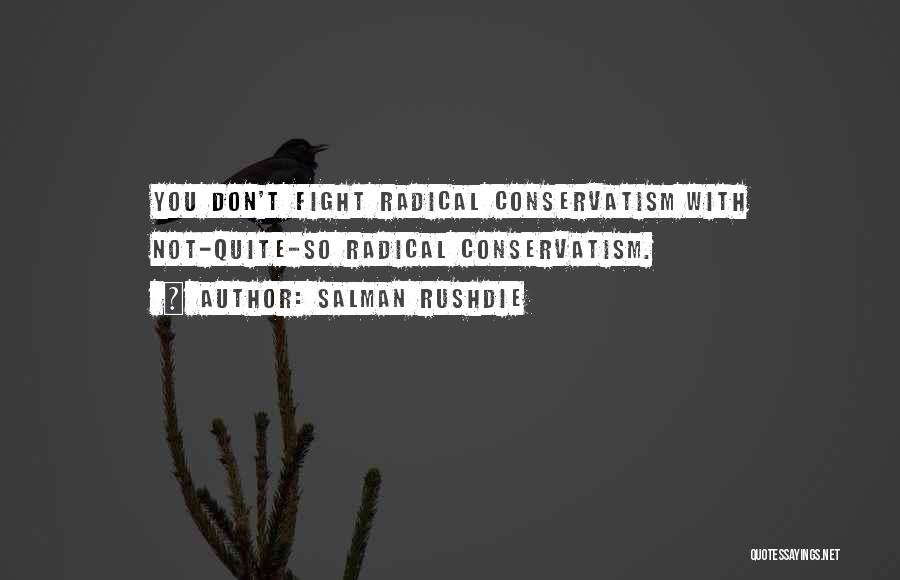 Salman Rushdie Quotes: You Don't Fight Radical Conservatism With Not-quite-so Radical Conservatism.