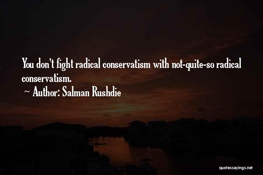 Salman Rushdie Quotes: You Don't Fight Radical Conservatism With Not-quite-so Radical Conservatism.