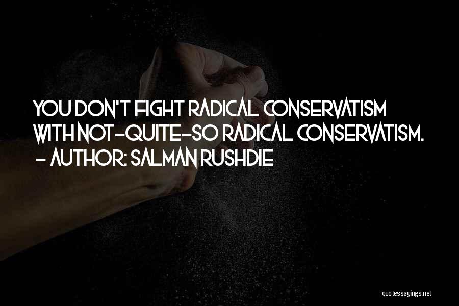 Salman Rushdie Quotes: You Don't Fight Radical Conservatism With Not-quite-so Radical Conservatism.
