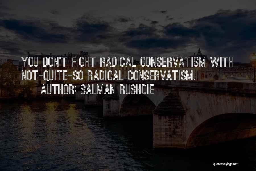 Salman Rushdie Quotes: You Don't Fight Radical Conservatism With Not-quite-so Radical Conservatism.