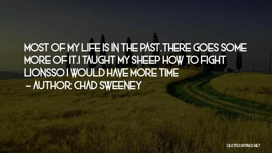 Chad Sweeney Quotes: Most Of My Life Is In The Past.there Goes Some More Of It.i Taught My Sheep How To Fight Lionsso