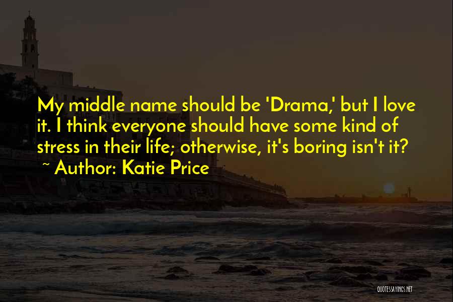 Katie Price Quotes: My Middle Name Should Be 'drama,' But I Love It. I Think Everyone Should Have Some Kind Of Stress In