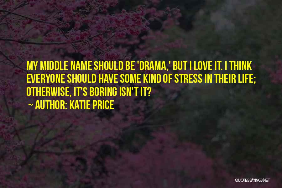 Katie Price Quotes: My Middle Name Should Be 'drama,' But I Love It. I Think Everyone Should Have Some Kind Of Stress In