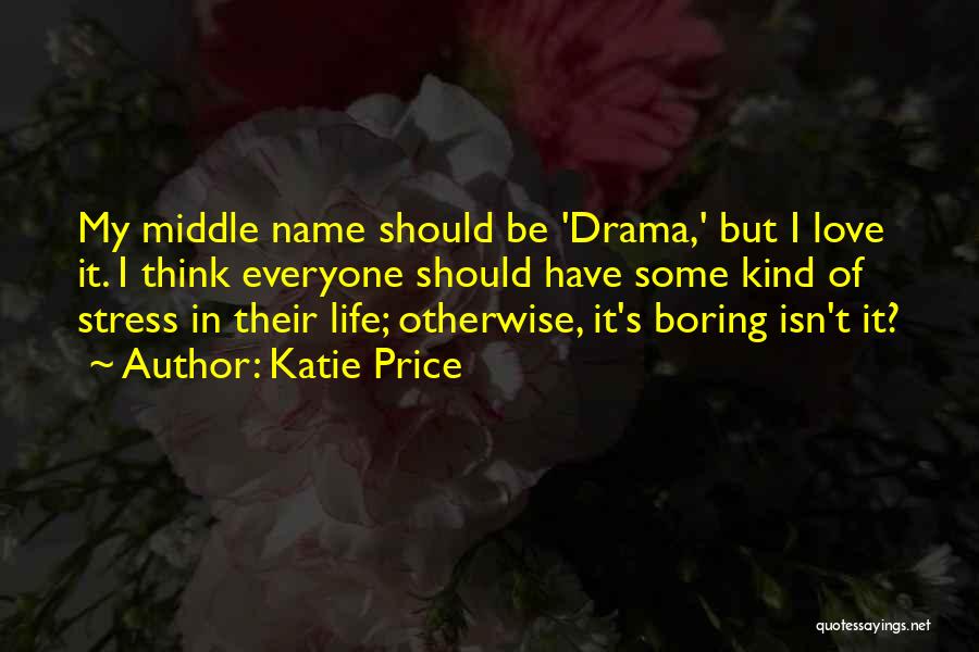 Katie Price Quotes: My Middle Name Should Be 'drama,' But I Love It. I Think Everyone Should Have Some Kind Of Stress In