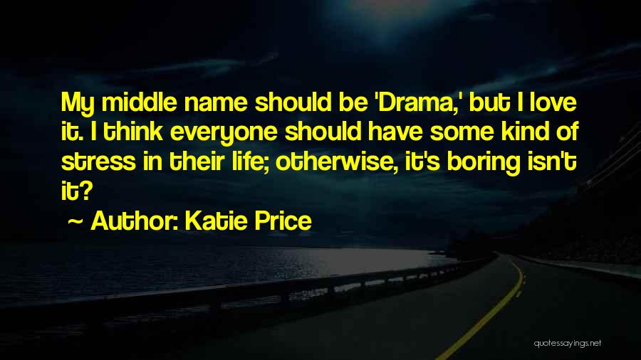 Katie Price Quotes: My Middle Name Should Be 'drama,' But I Love It. I Think Everyone Should Have Some Kind Of Stress In