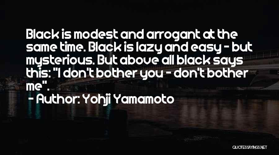 Yohji Yamamoto Quotes: Black Is Modest And Arrogant At The Same Time. Black Is Lazy And Easy - But Mysterious. But Above All
