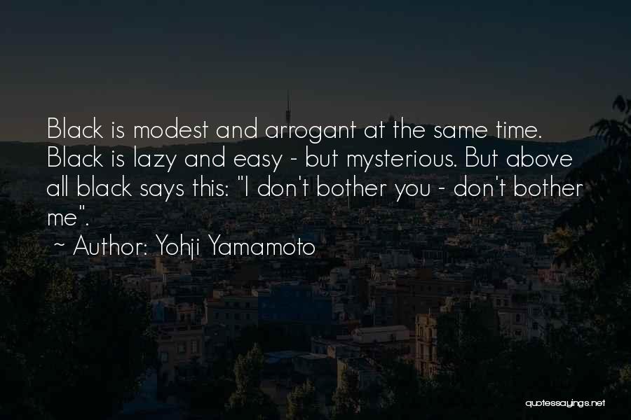 Yohji Yamamoto Quotes: Black Is Modest And Arrogant At The Same Time. Black Is Lazy And Easy - But Mysterious. But Above All