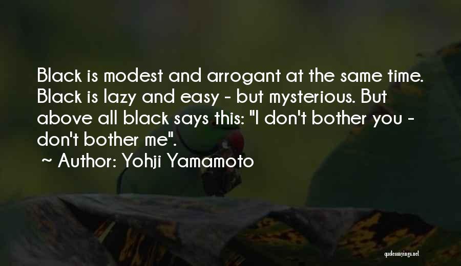 Yohji Yamamoto Quotes: Black Is Modest And Arrogant At The Same Time. Black Is Lazy And Easy - But Mysterious. But Above All
