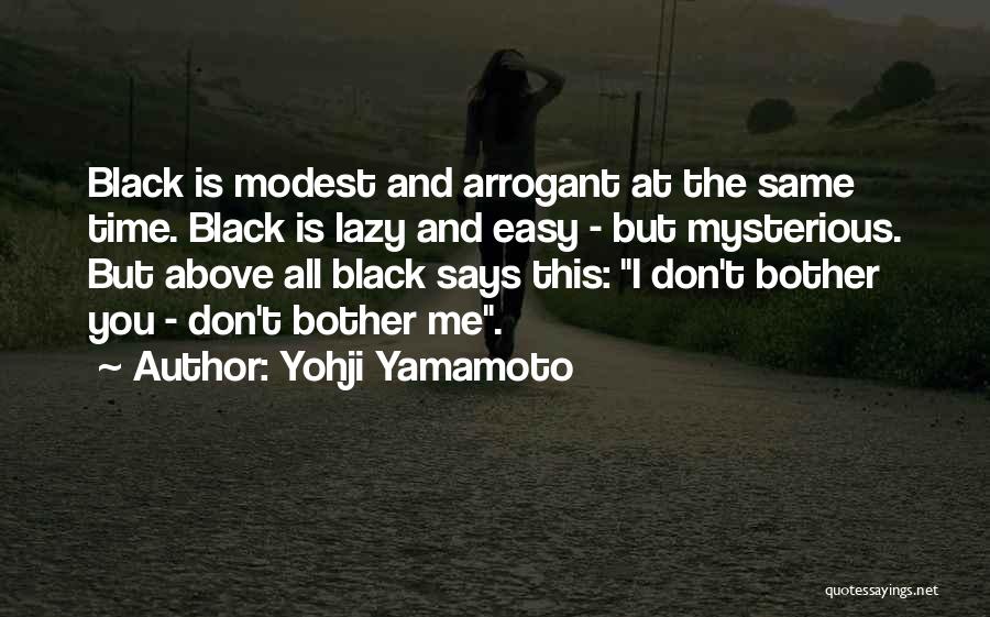 Yohji Yamamoto Quotes: Black Is Modest And Arrogant At The Same Time. Black Is Lazy And Easy - But Mysterious. But Above All