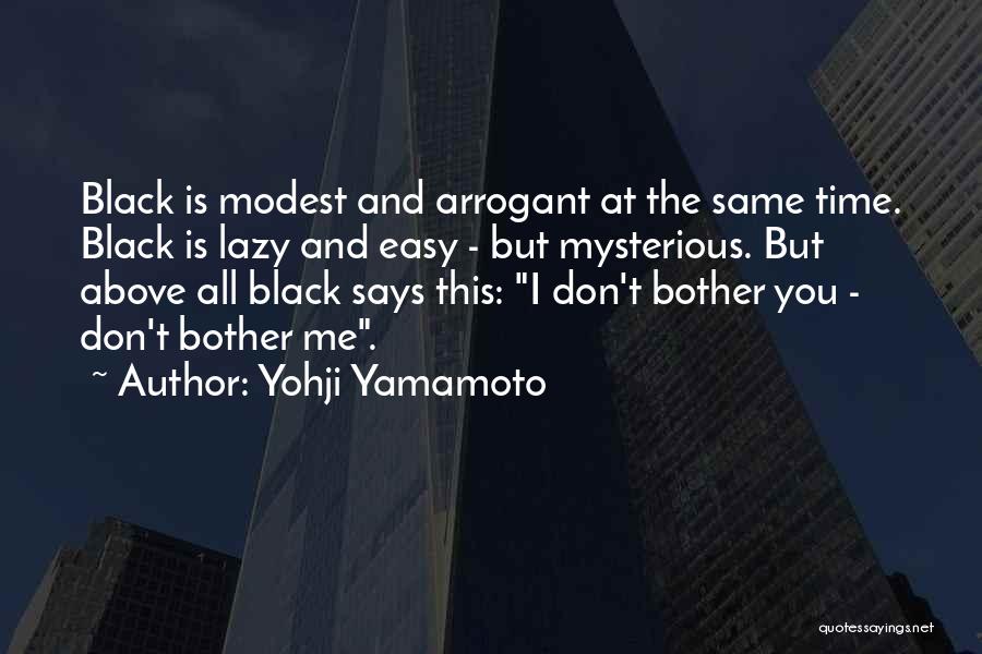 Yohji Yamamoto Quotes: Black Is Modest And Arrogant At The Same Time. Black Is Lazy And Easy - But Mysterious. But Above All