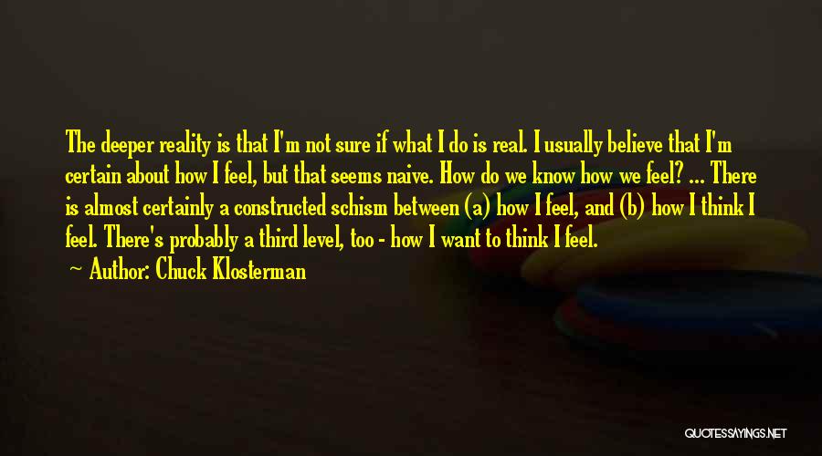 Chuck Klosterman Quotes: The Deeper Reality Is That I'm Not Sure If What I Do Is Real. I Usually Believe That I'm Certain