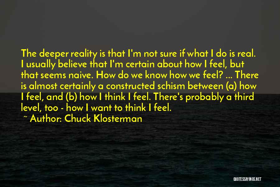 Chuck Klosterman Quotes: The Deeper Reality Is That I'm Not Sure If What I Do Is Real. I Usually Believe That I'm Certain