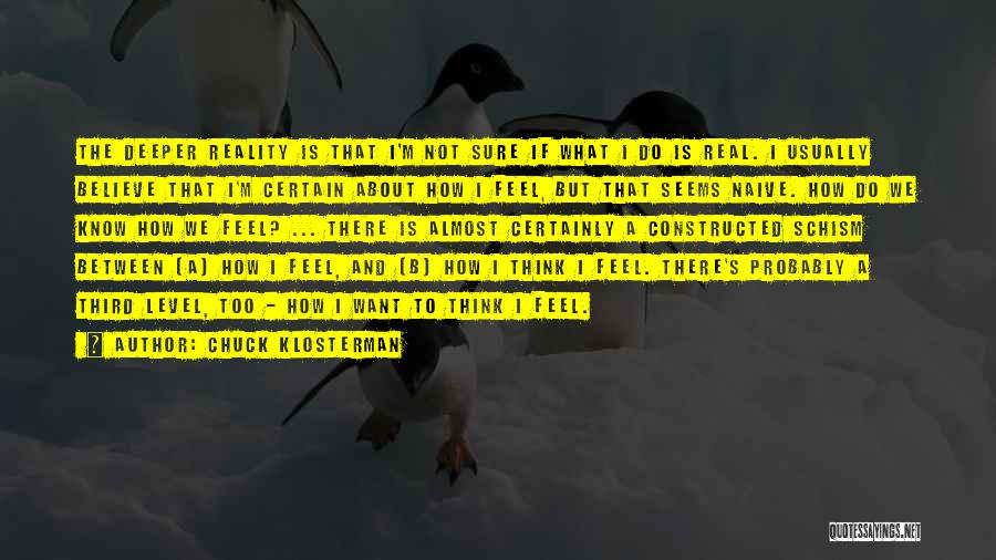 Chuck Klosterman Quotes: The Deeper Reality Is That I'm Not Sure If What I Do Is Real. I Usually Believe That I'm Certain