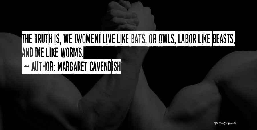 Margaret Cavendish Quotes: The Truth Is, We [women] Live Like Bats, Or Owls, Labor Like Beasts, And Die Like Worms.